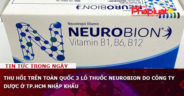 Thu hồi trên toàn quốc 3 lô thuốc Neurobion do công ty dược ở TP.HCM nhập khẩu