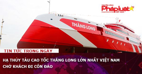 Hạ thủy tàu cao tốc Thăng Long lớn nhất Việt Nam chở khách đi Côn Đảo
