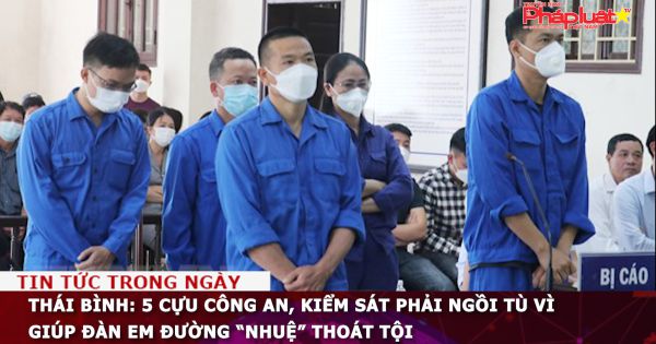 Thái Bình: 5 cựu công an, kiểm sát phải ngồi tù vì giúp đàn em Đường “Nhuệ” thoát tội