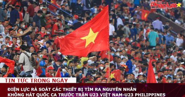 Điện lực rà soát các thiết bị, tìm ra nguyên nhân không hát Quốc ca trước trận U23 Việt Nam-U23 Philippines