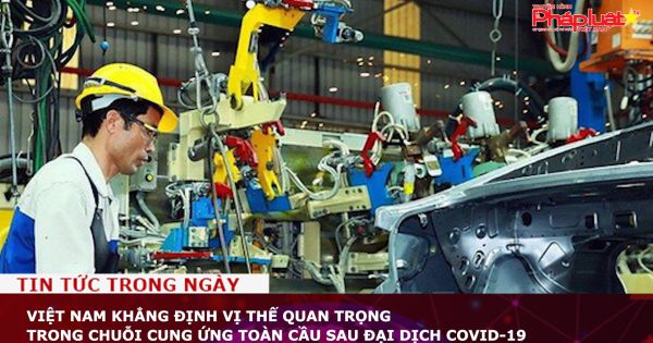 Việt Nam khẳng định vị thế quan trọng trong chuỗi cung ứng toàn cầu sau đại dịch Covid-19