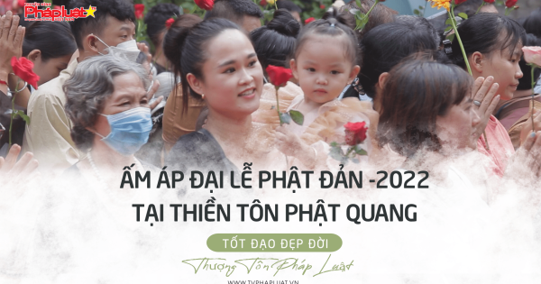 Tốt Đạo Đẹp Đời- Thượng Tôn Pháp Luật: Ấm áp Đại Lễ Phật Đản 2022 tại Thiền Tôn Phật Quang