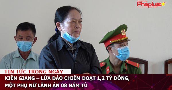 Kiên Giang - Lừa đảo chiếm đoạt 1,2 tỷ đồng, một phụ nữ lãnh án 08 năm tù