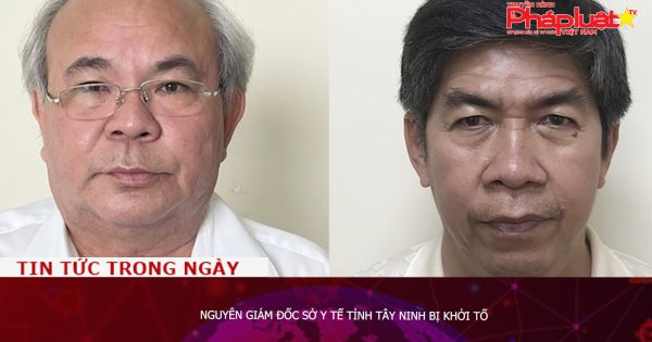 Nguyên Giám đốc Sở Y tế tỉnh Tây Ninh bị khởi tố