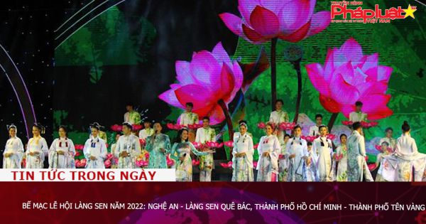 Bế mạc Lễ hội Làng Sen năm 2022: Nghệ An - Làng Sen quê Bác, Thành phố Hồ Chí Minh - Thành phố tên Vàng