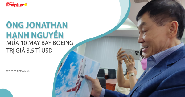 Bản tin Doanh Nghiệp và Hội Nhập: Ông Jonathan Hạnh Nguyễn mua 10 máy bay Boeing trị giá 3,5 tỉ USD