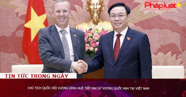 Chủ tịch Quốc hội Vương Đình Huệ tiếp Đại sứ Vương quốc Anh tại Việt Nam