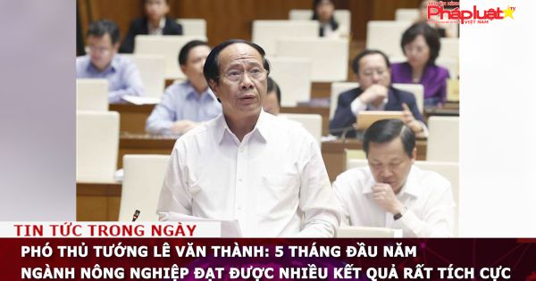 Phó Thủ tướng Lê Văn Thành: 5 tháng đầu năm ngành nông nghiệp đạt được nhiều kết quả rất tích cực
