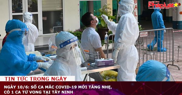 Ngày 10/6: Số ca mắc COVID-19 mới tăng nhẹ, có 1 ca tử vong tại Tây Ninh