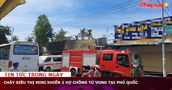Phú Quốc, Kiên Giang: Cháy siêu thị mini, 2 vợ chồng tử vong