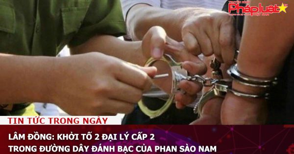 Lâm Đồng: Khởi tố 2 đại lý cấp 2 trong đường dây đánh bạc của Phan Sào Nam