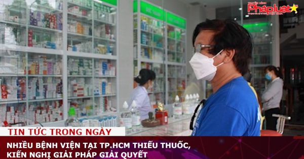 Nhiều bệnh viện tại TP.HCM thiếu thuốc, kiến nghị giải pháp giải quyết