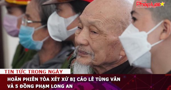 Hoãn phiên tòa xét xử bị cáo Lê Tùng Vân và 5 đồng phạm Long An