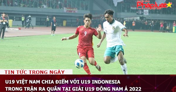 U19 Việt Nam chia điểm với U19 Indonesia trong trận ra quân tại giải U19 Đông Nam Á 2022
