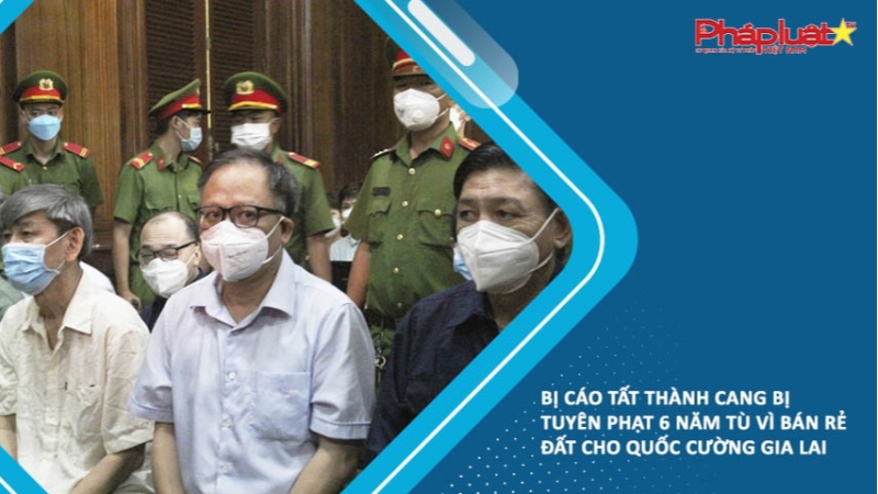 Bị cáo Tất Thành Cang bị tuyên phạt 6 năm tù vì bán rẻ đất cho Quốc Cường Gia Lai