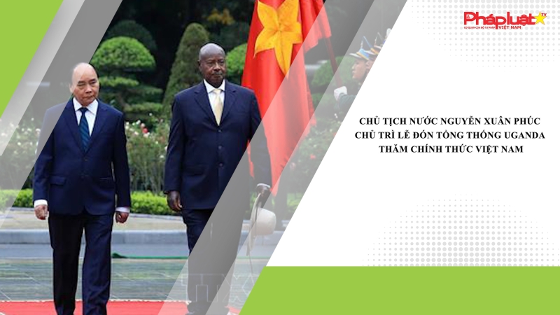 Chủ tịch nước Nguyễn Xuân Phúc chủ trì Lễ đón Tổng thống Uganda thăm chính thức Việt Nam