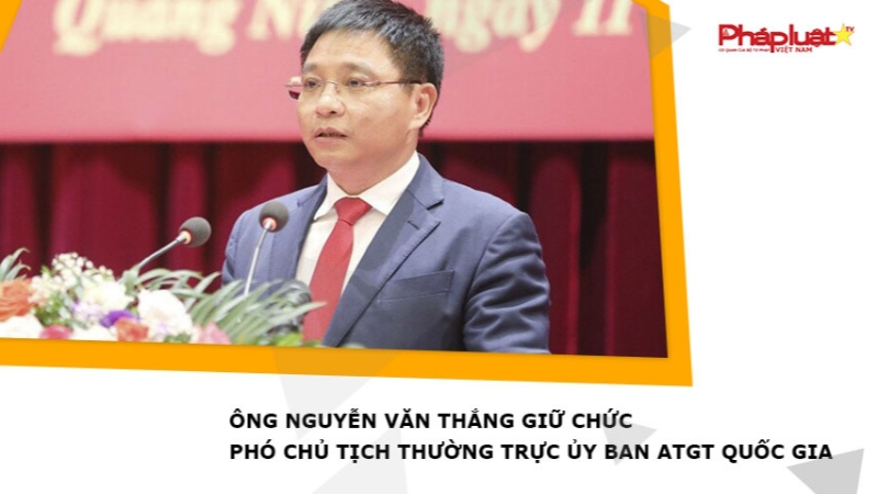 Ông Nguyễn Văn Thắng giữ chức Phó Chủ tịch Thường trực Ủy ban ATGT Quốc gia
