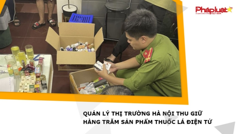 ​Quản lý thị trường Hà Nội thu giữ hàng trăm sản phẩm thuốc lá điện tử