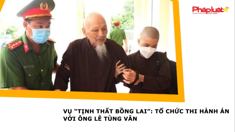 Vụ “Tịnh Thất Bồng Lai”: Tổ chức thi hành án với ông Lê Tùng Vân