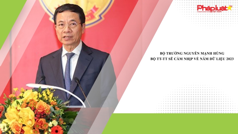 Bộ trưởng Nguyễn Mạnh Hùng: Bộ TT-TT sẽ cầm nhịp về năm dữ liệu 2023