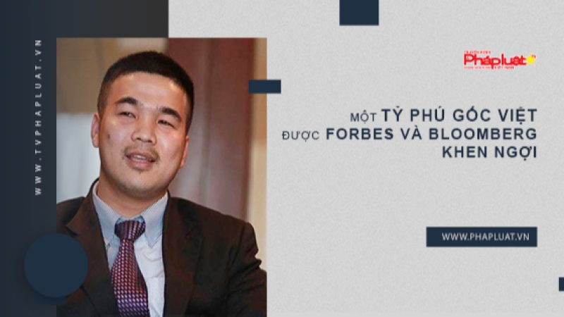 Một tỷ phú gốc Việt được Forbes và Bloomberg khen ngợi
