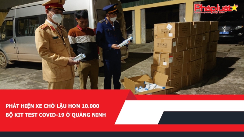 Phát hiện xe chở lậu hơn 10.000 bộ kit test Covid-19 ở Quảng Ninh