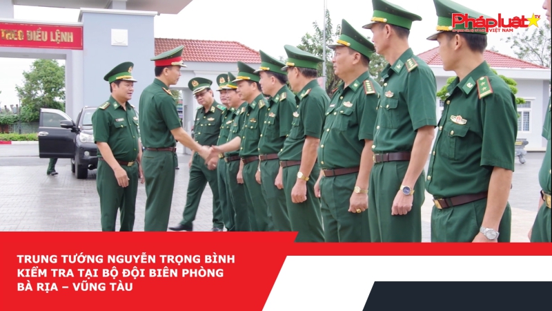 Trung tướng Nguyễn Trọng Bình kiểm tra tại Bộ đội Biên phòng Bà Rịa – Vũng Tàu