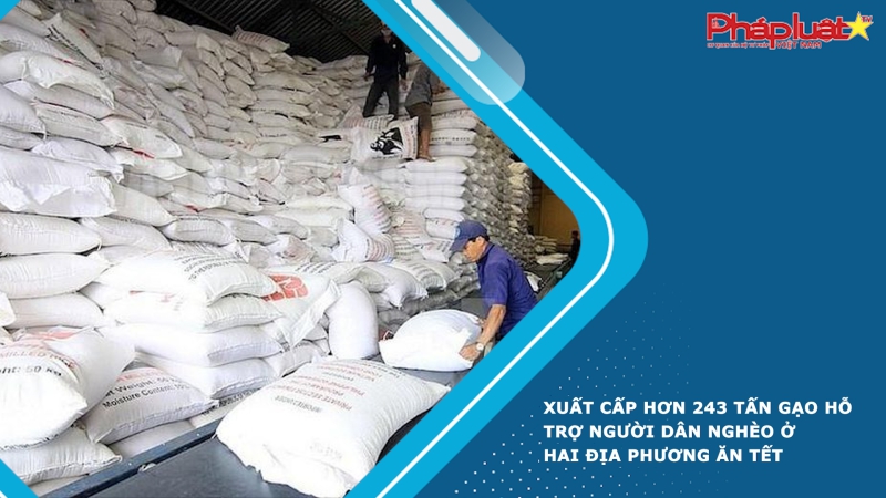 Xuất cấp hơn 243 tấn gạo hỗ trợ người dân nghèo ở hai địa phương ăn Tết