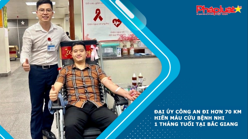 Đại úy công an đi hơn 70 km hiến máu cứu bệnh nhi 1 tháng tuổi tại Bắc Giang