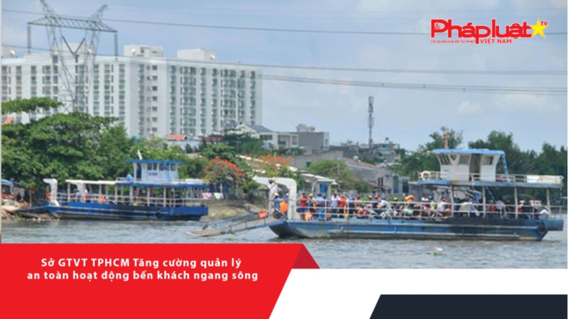 Sở GTVT TPHCM Tăng cường quản lý an toàn hoạt động bến khách ngang sông