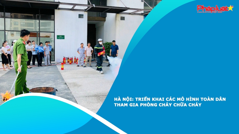Hà Nội: Triển khai các mô hình toàn dân tham gia phòng cháy chữa cháy