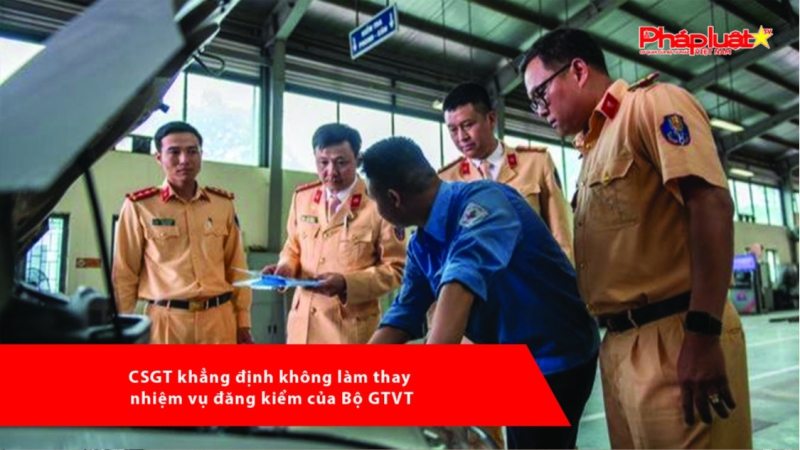 CSGT khẳng định không làm thay nhiệm vụ đăng kiểm của Bộ GTVT