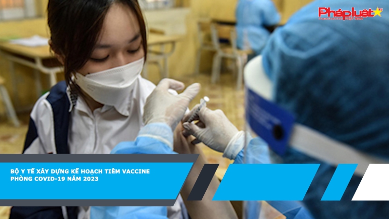 Bộ Y tế xây dựng kế hoạch tiêm vaccine phòng COVID-19 năm 2023