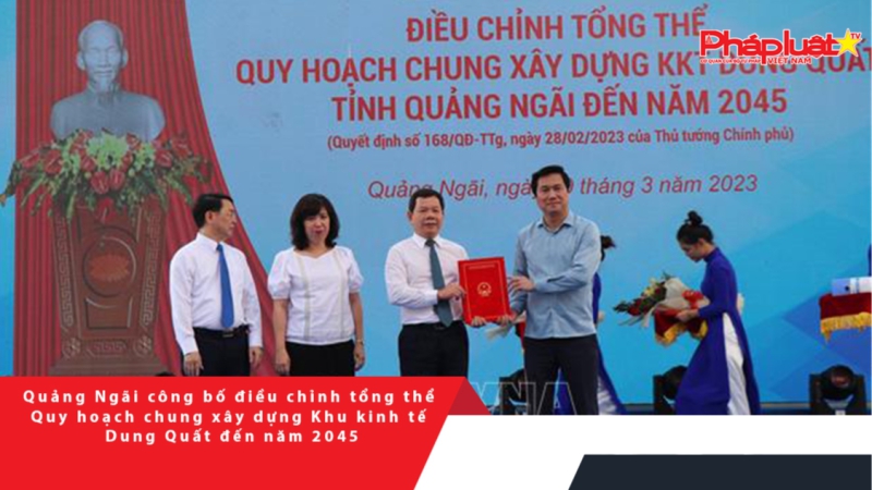Quảng Ngãi công bố điều chỉnh tổng thể Quy hoạch chung xây dựng Khu kinh tế Dung Quất đến năm 2045