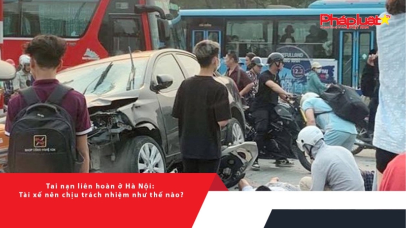 Tai nạn liên hoàn ở Hà Nội: Tài xế sẽ phải chịu trách nhiệm gì?