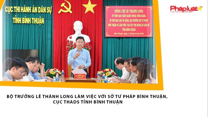 Bộ trưởng Bộ Tư pháp pháp Lê Thành Long làm việc với Tư pháp, THADS Bình Thuận