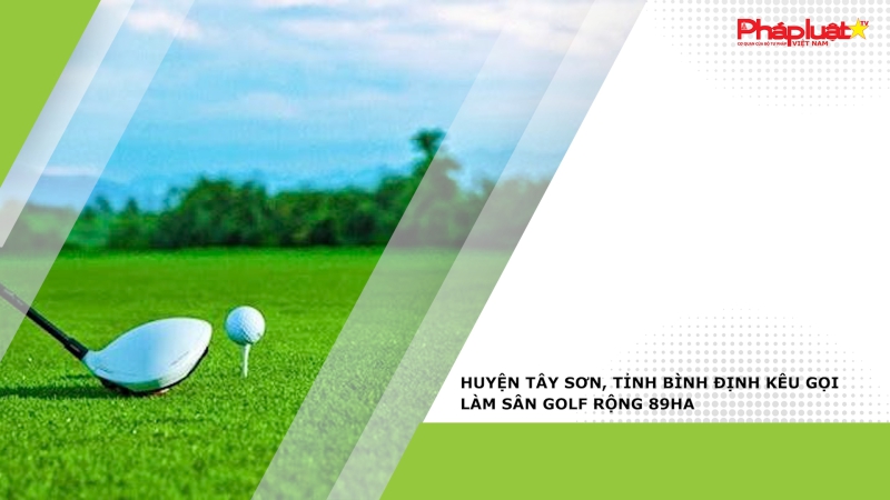 Huyện Tây Sơn, tỉnh Bình Định kêu gọi làm sân golf rộng 89ha