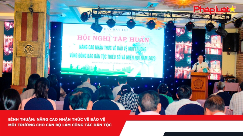Bình Thuận: Nâng cao nhận thức về bảo vệ môi trường cho cán bộ làm công tác dân tộc