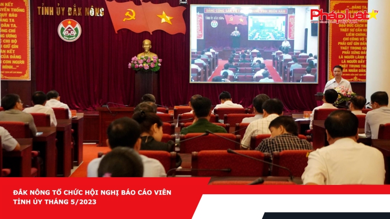 Đắk Nông tổ chức Hội nghị Báo cáo viên Tỉnh ủy tháng 5/2023