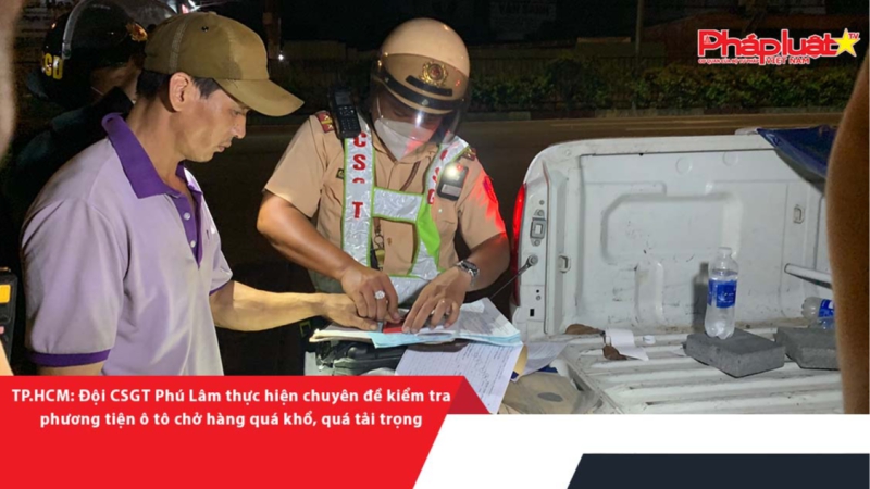 TP.HCM: Đội CSGT Phú Lâm thực hiện chuyên đề kiểm tra phương tiện ô tô chở hàng quá khổ, quá tải trọng