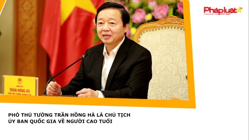 Phó Thủ Tướng Trần Hồng Hà là Chủ tịch Ủy ban Quốc gia về người cao tuổi