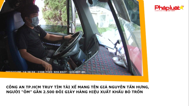 Công an TP.HCM truy tìm tài xế mang tên giả Nguyễn Tấn Hưng, người “ôm” gần 2.500 đôi giày hàng hiệu xuất khẩu bỏ trốn