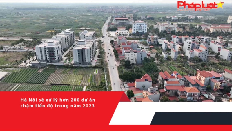 Hà Nội sẽ xử lý hơn 200 dự án chậm tiến độ trong năm 2023
