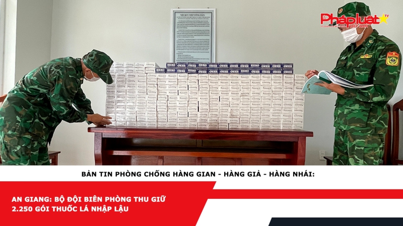 BẢN TIN PHÒNG CHỐNG HÀNG GIAN - HÀNG GIẢ - HÀNG NHÁI: An Giang: Bộ đội Biên phòng thu giữ 2.250 gói thuốc lá nhập lậu