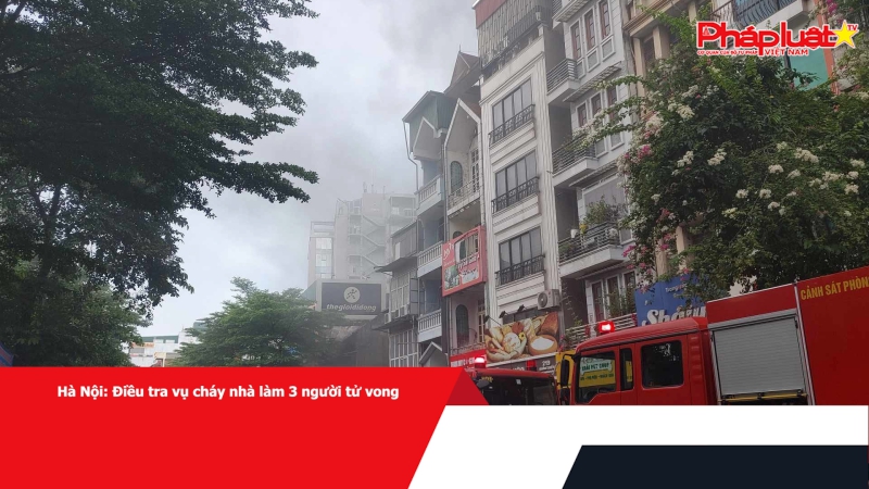 Hà Nội: Điều tra vụ cháy nhà làm 3 người tử vong