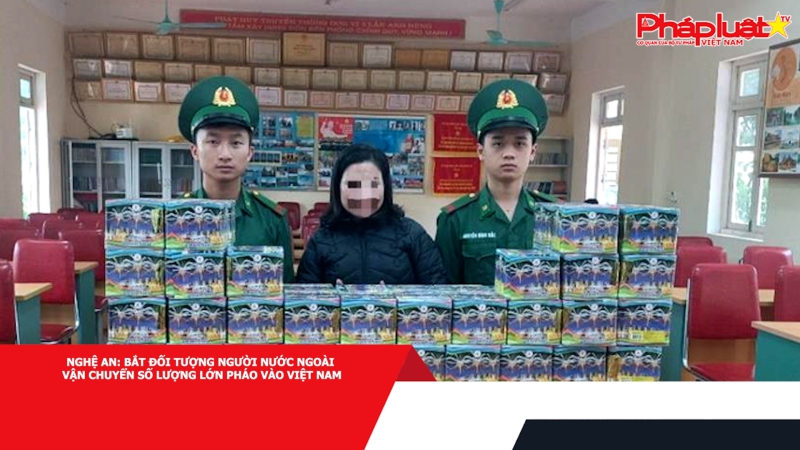 Nghệ An: Bắt đối tượng người nước ngoài vận chuyển số lượng lớn pháo vào Việt Nam