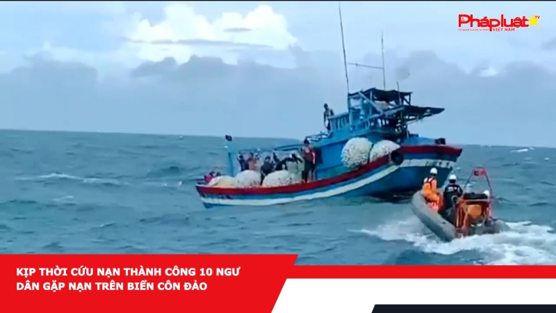Kịp thời cứu nạn thành công 10 ngư dân gặp nạn trên biển Côn Đảo