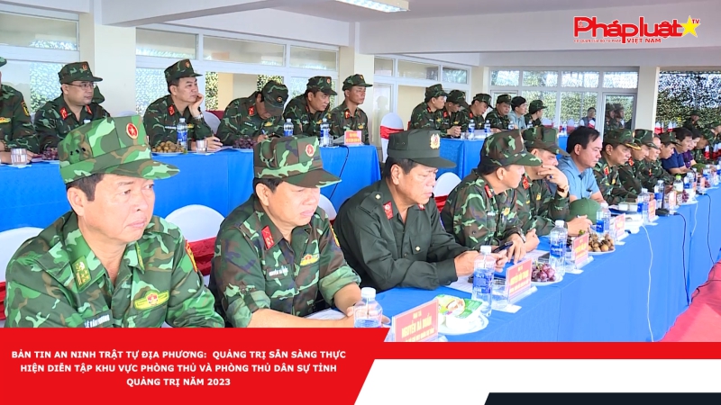 Bản tin An ninh trật tự địa phương: Quảng Trị sẵn sàng thực hiện Diễn tập khu vực phòng thủ và phòng thủ dân sự tỉnh Quảng Trị năm 2023