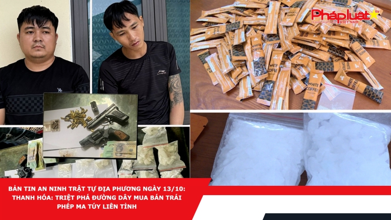 Bản tin An ninh trật tự địa phương ngày 13/10: Thanh Hóa: Triệt phá đưng dây mua bán trái phép ma túy liên tỉnh