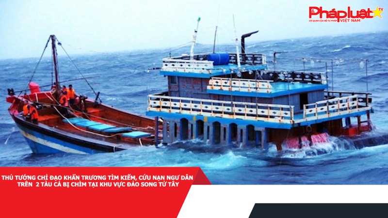 Thủ tướng chỉ đạo khẩn trương tìm kiếm, cứu nạn ngư dân trên 2 tàu cá bị chìm tại khu vực đảo Song Tử Tây